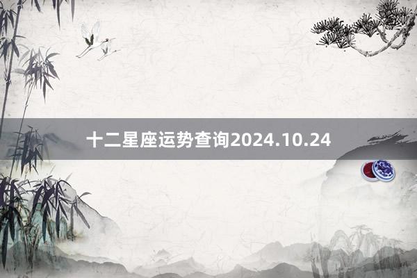 十二星座运势查询2024.10.24