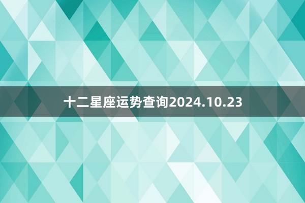 十二星座运势查询2024.10.23