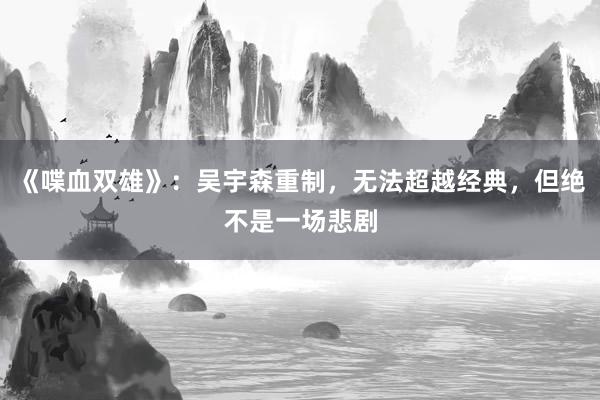 《喋血双雄》：吴宇森重制，无法超越经典，但绝不是一场悲剧