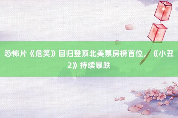 恐怖片《危笑》回归登顶北美票房榜首位，《小丑2》持续暴跌