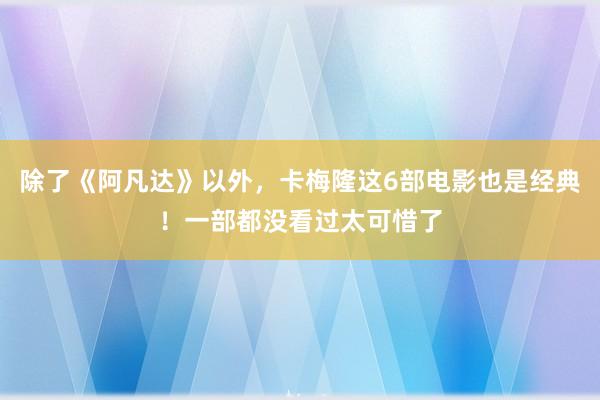 除了《阿凡达》以外，卡梅隆这6部电影也是经典！一部都没看过太可惜了