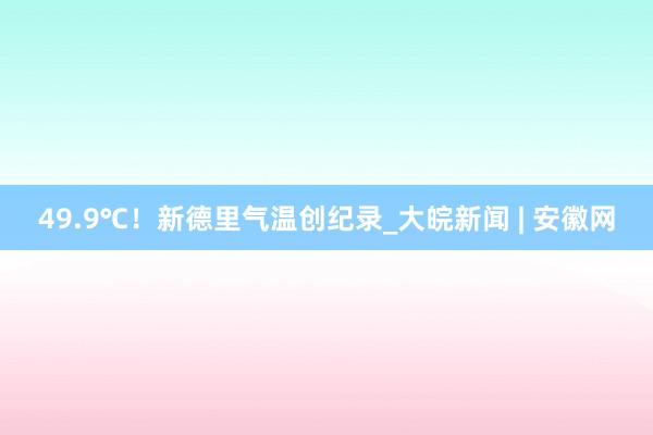 49.9℃！新德里气温创纪录_大皖新闻 | 安徽网