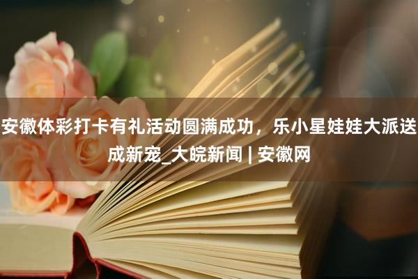 安徽体彩打卡有礼活动圆满成功，乐小星娃娃大派送成新宠_大皖新闻 | 安徽网