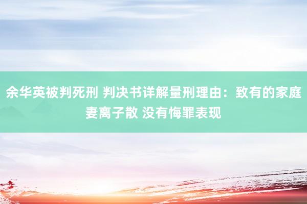 余华英被判死刑 判决书详解量刑理由：致有的家庭妻离子散 没有悔罪表现