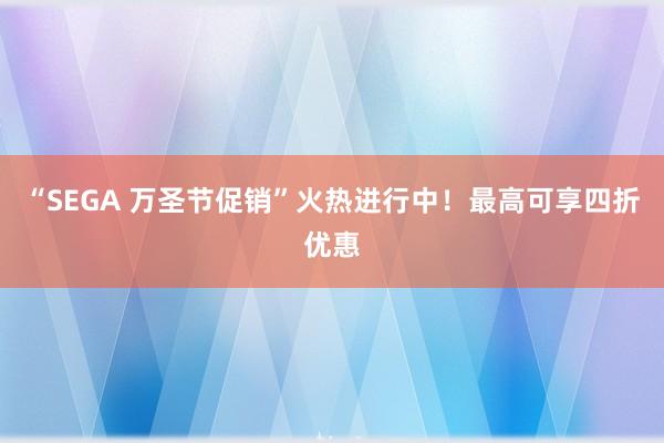 “SEGA 万圣节促销”火热进行中！最高可享四折优惠