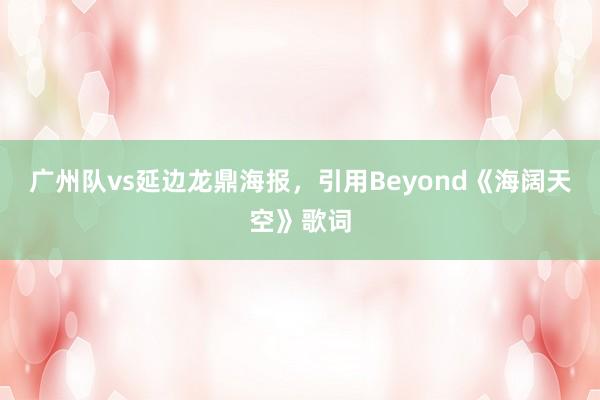 广州队vs延边龙鼎海报，引用Beyond《海阔天空》歌词