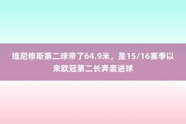 维尼修斯第二球带了64.9米，是15/16赛季以来欧冠第二长奔袭进球