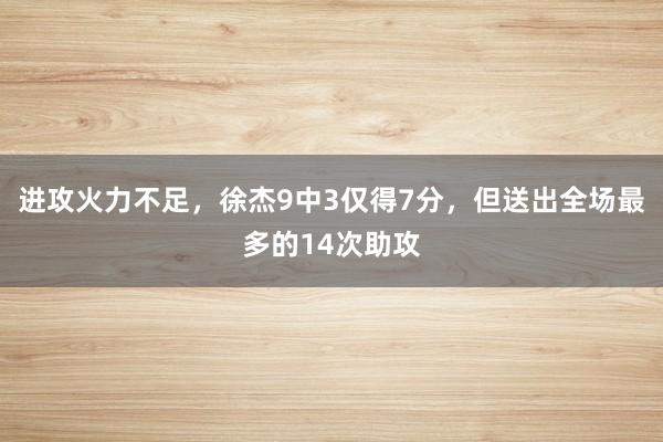 进攻火力不足，徐杰9中3仅得7分，但送出全场最多的14次助攻