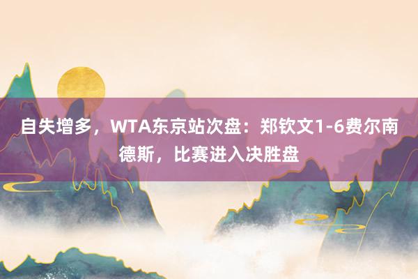 自失增多，WTA东京站次盘：郑钦文1-6费尔南德斯，比赛进入决胜盘