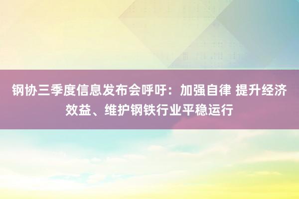 钢协三季度信息发布会呼吁：加强自律 提升经济效益、维护钢铁行业平稳运行