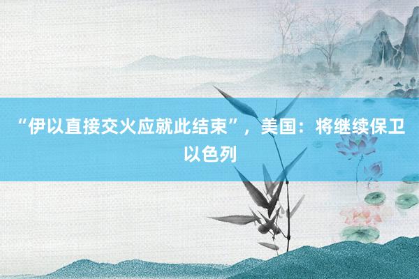 “伊以直接交火应就此结束”，美国：将继续保卫以色列