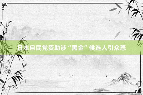 日本自民党资助涉“黑金”候选人引众怒