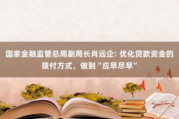 国家金融监管总局副局长肖远企: 优化贷款资金的拨付方式，做到“应早尽早”