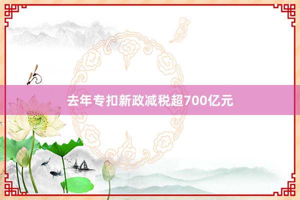 去年专扣新政减税超700亿元