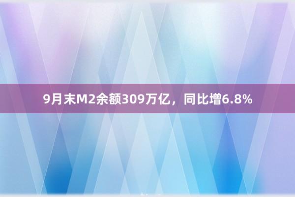 9月末M2余额309万亿，同比增6.8%