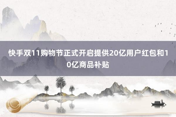 快手双11购物节正式开启提供20亿用户红包和10亿商品补贴