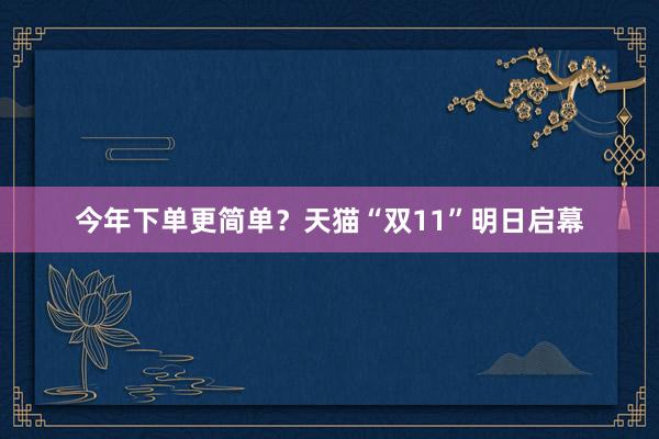 今年下单更简单？天猫“双11”明日启幕