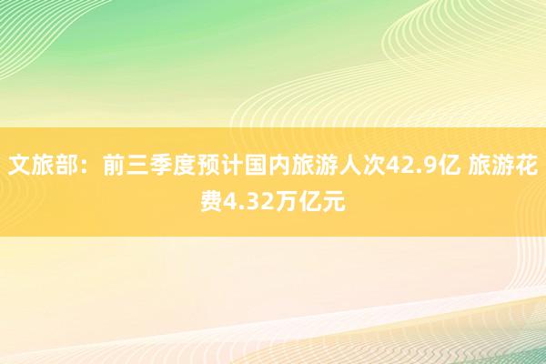 文旅部：前三季度预计国内旅游人次42.9亿 旅游花费4.32万亿元