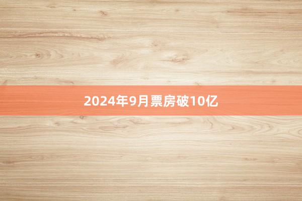 2024年9月票房破10亿