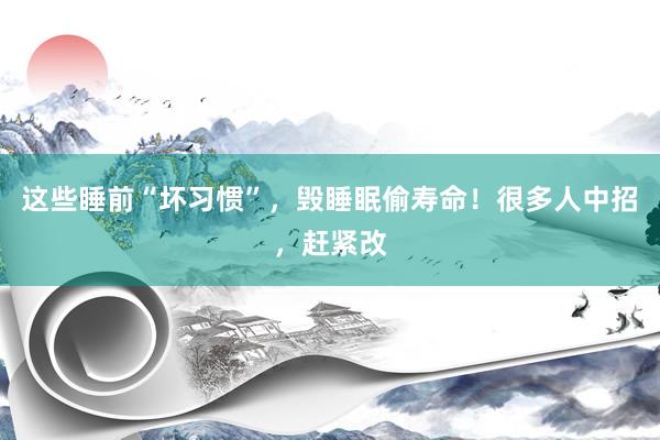 这些睡前“坏习惯”，毁睡眠偷寿命！很多人中招，赶紧改