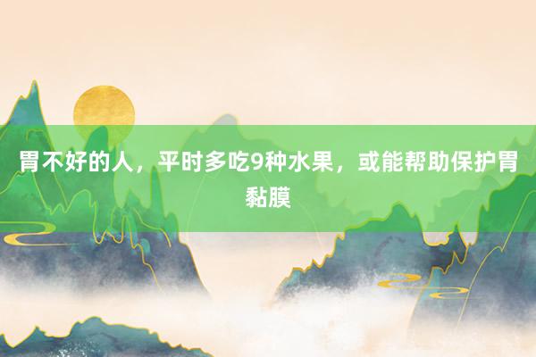 胃不好的人，平时多吃9种水果，或能帮助保护胃黏膜