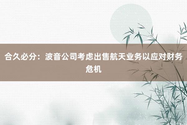 合久必分：波音公司考虑出售航天业务以应对财务危机