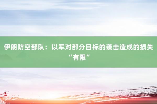 伊朗防空部队：以军对部分目标的袭击造成的损失“有限”