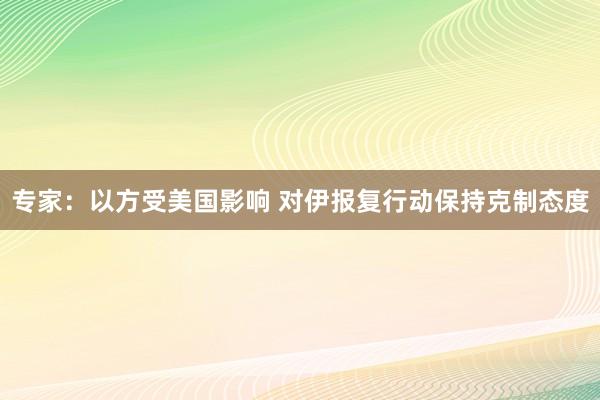 专家：以方受美国影响 对伊报复行动保持克制态度