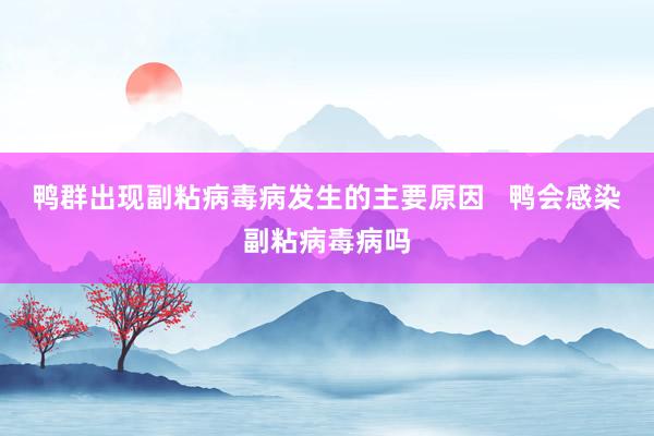 鸭群出现副粘病毒病发生的主要原因   鸭会感染副粘病毒病吗