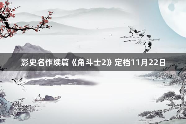 影史名作续篇《角斗士2》定档11月22日