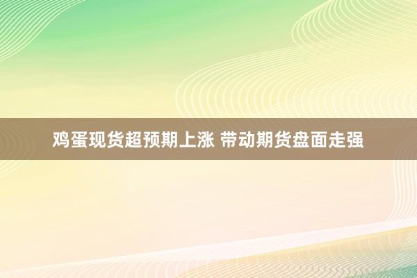 鸡蛋现货超预期上涨 带动期货盘面走强