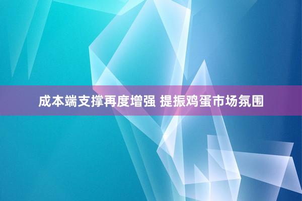 成本端支撑再度增强 提振鸡蛋市场氛围