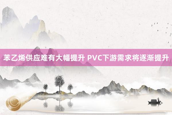 苯乙烯供应难有大幅提升 PVC下游需求将逐渐提升