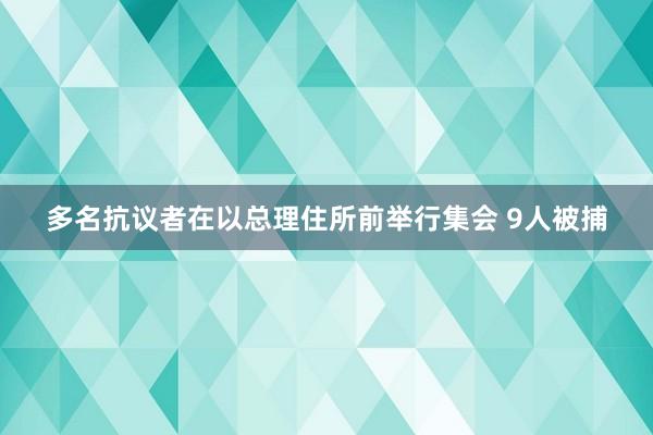 多名抗议者在以总理住所前举行集会 9人被捕