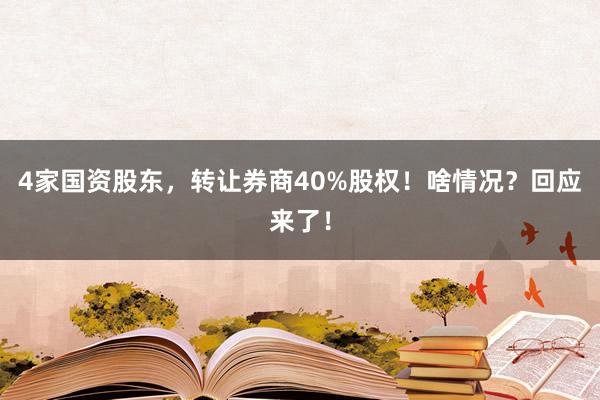 4家国资股东，转让券商40%股权！啥情况？回应来了！