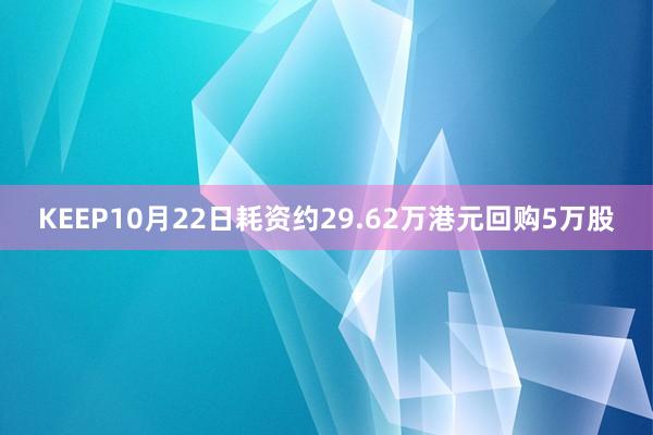 KEEP10月22日耗资约29.62万港元回购5万股