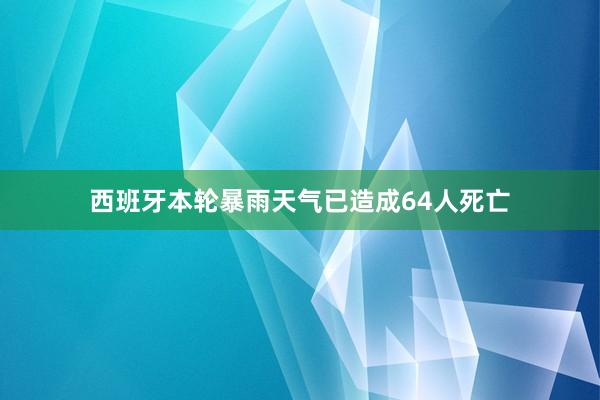 西班牙本轮暴雨天气已造成64人死亡