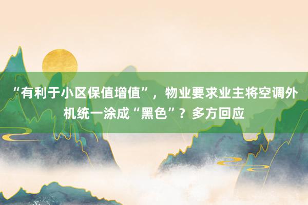 “有利于小区保值增值”，物业要求业主将空调外机统一涂成“黑色”？多方回应