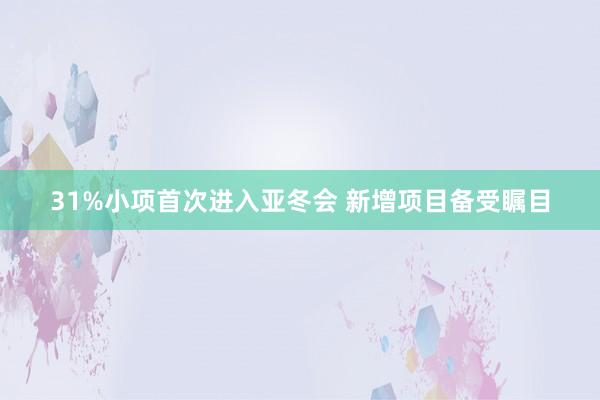 31%小项首次进入亚冬会 新增项目备受瞩目