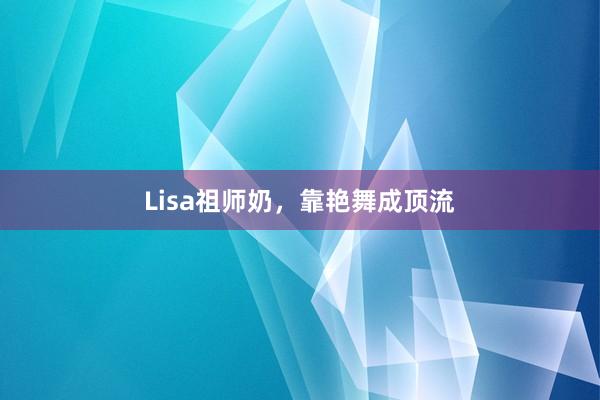 Lisa祖师奶，靠艳舞成顶流